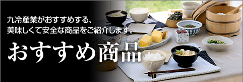 おすすめ商品　九冷産業がおすすめする、美味しくて安全な食材をご紹介します。