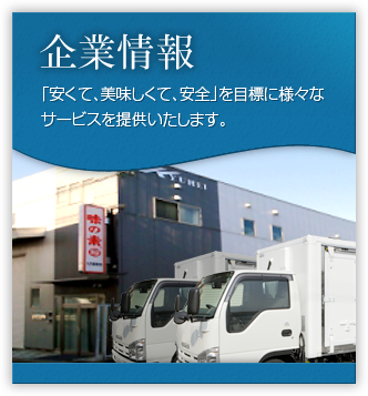 企業情報　「安くて、美味しくて、安全」を目標に様々なサービスを提供いたします。