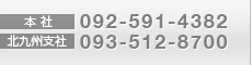 本社　TEL:092-591-4382　北九州支店　TEL:093-512-8700